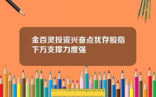 金百灵投资兴奋点犹存股指下方支撑力度强