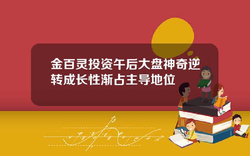 金百灵投资午后大盘神奇逆转成长性渐占主导地位