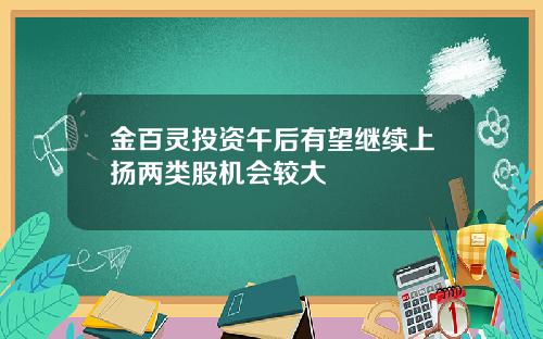 金百灵投资午后有望继续上扬两类股机会较大