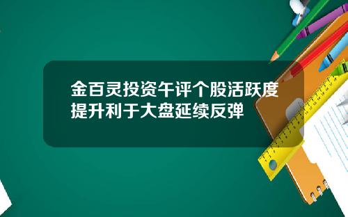 金百灵投资午评个股活跃度提升利于大盘延续反弹