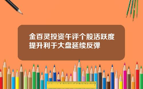 金百灵投资午评个股活跃度提升利于大盘延续反弹