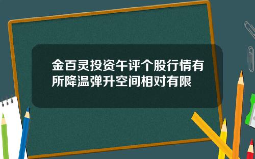 金百灵投资午评个股行情有所降温弹升空间相对有限