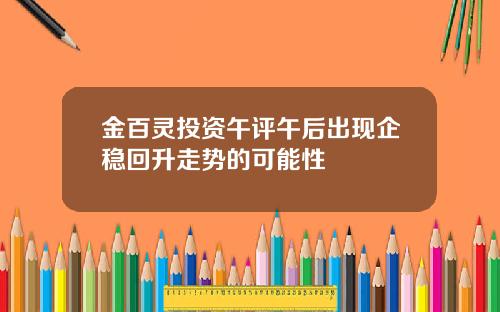 金百灵投资午评午后出现企稳回升走势的可能性