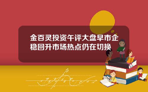 金百灵投资午评大盘早市企稳回升市场热点仍在切换