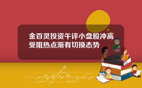 金百灵投资午评小盘股冲高受阻热点渐有切换态势