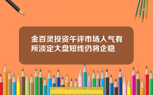 金百灵投资午评市场人气有所淡定大盘短线仍将企稳