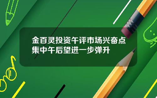 金百灵投资午评市场兴奋点集中午后望进一步弹升