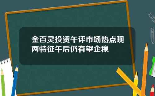 金百灵投资午评市场热点现两特征午后仍有望企稳