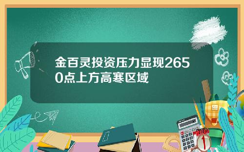 金百灵投资压力显现2650点上方高寒区域