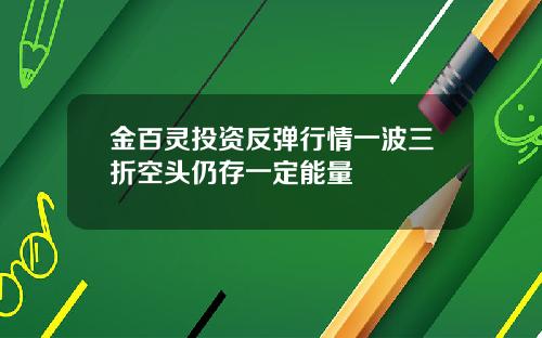 金百灵投资反弹行情一波三折空头仍存一定能量