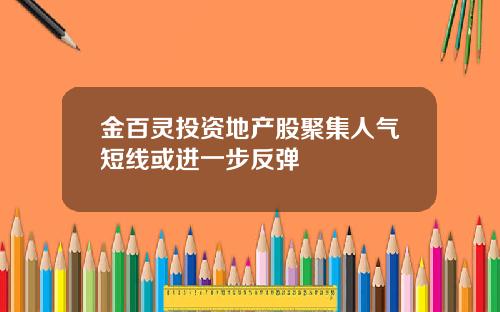 金百灵投资地产股聚集人气短线或进一步反弹