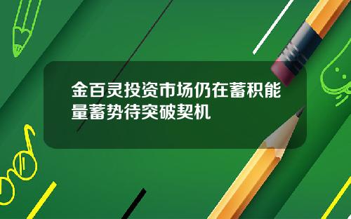 金百灵投资市场仍在蓄积能量蓄势待突破契机