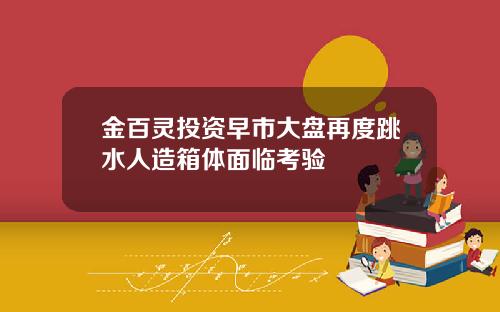 金百灵投资早市大盘再度跳水人造箱体面临考验