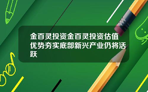 金百灵投资金百灵投资估值优势夯实底部新兴产业仍将活跃