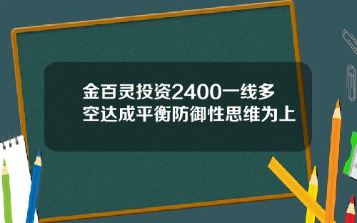 金百灵投资2400一线多空达成平衡防御性思维为上