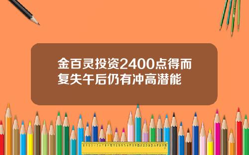 金百灵投资2400点得而复失午后仍有冲高潜能