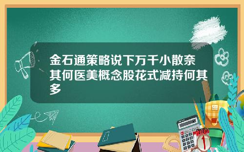 金石通策略说下万千小散奈其何医美概念股花式减持何其多