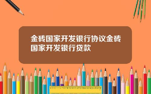 金砖国家开发银行协议金砖国家开发银行贷款