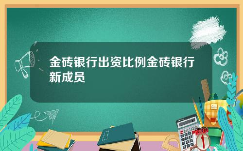 金砖银行出资比例金砖银行新成员