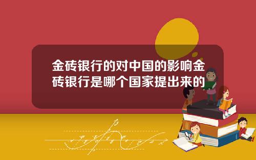 金砖银行的对中国的影响金砖银行是哪个国家提出来的