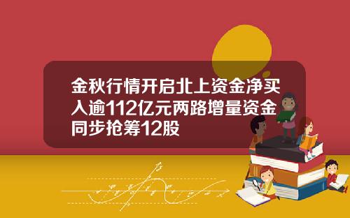 金秋行情开启北上资金净买入逾112亿元两路增量资金同步抢筹12股