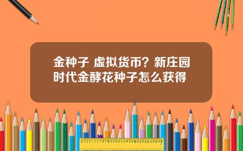 金种子 虚拟货币?新庄园时代金酵花种子怎么获得