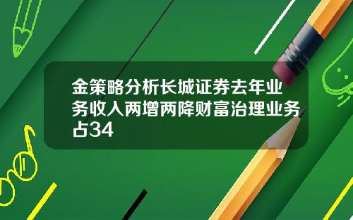 金策略分析长城证券去年业务收入两增两降财富治理业务占34