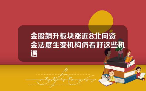 金股飙升板块涨近8北向资金法度生变机构仍看好这些机遇