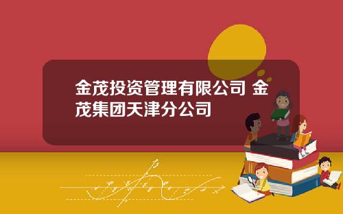 金茂投资管理有限公司 金茂集团天津分公司