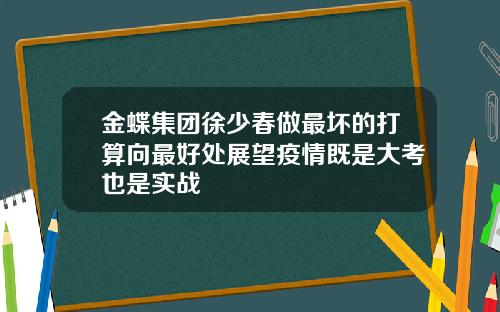 金蝶集团徐少春做最坏的打算向最好处展望疫情既是大考也是实战