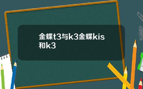 金蝶t3与k3金蝶kis和k3