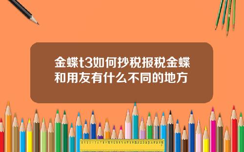 金蝶t3如何抄税报税金蝶和用友有什么不同的地方