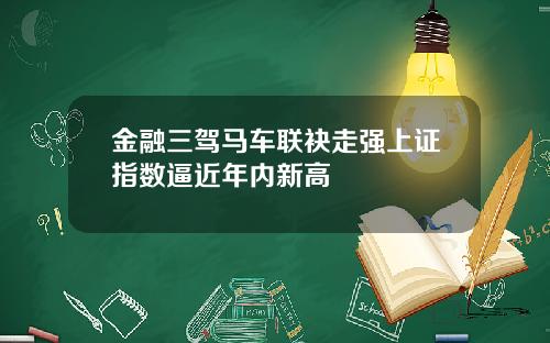 金融三驾马车联袂走强上证指数逼近年内新高
