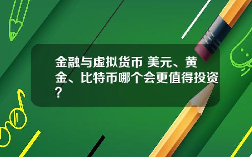 金融与虚拟货币 美元、黄金、比特币哪个会更值得投资？
