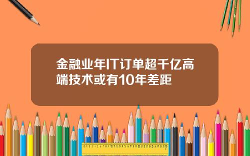 金融业年IT订单超千亿高端技术或有10年差距