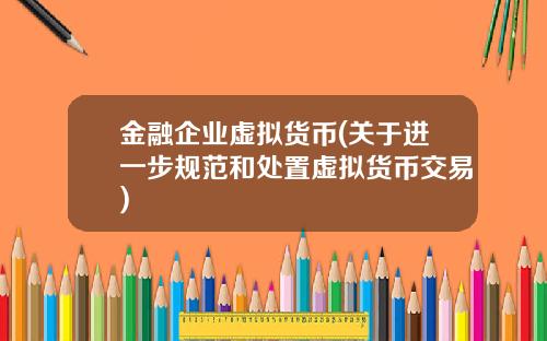 金融企业虚拟货币(关于进一步规范和处置虚拟货币交易)
