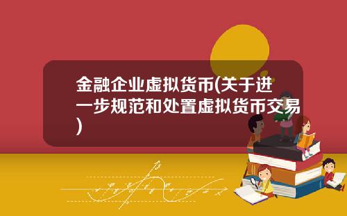 金融企业虚拟货币(关于进一步规范和处置虚拟货币交易)