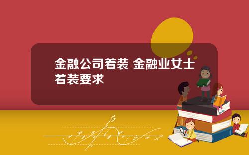 金融公司着装 金融业女士着装要求