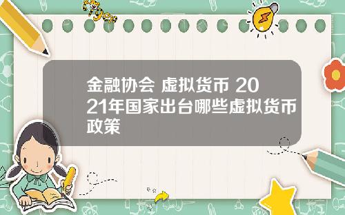 金融协会 虚拟货币 2021年国家出台哪些虚拟货币政策