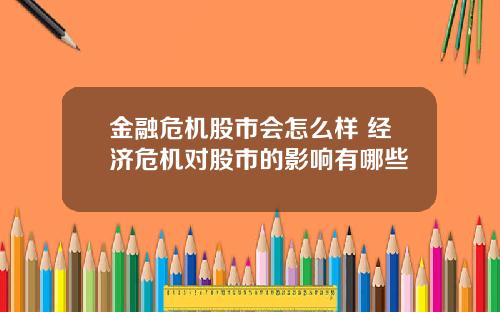 金融危机股市会怎么样 经济危机对股市的影响有哪些