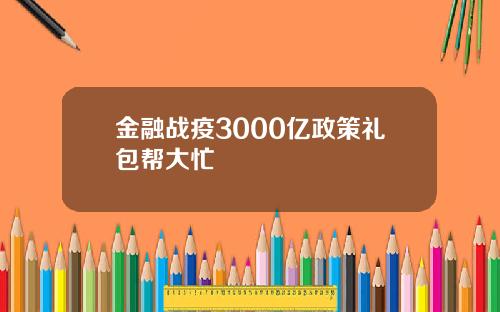 金融战疫3000亿政策礼包帮大忙