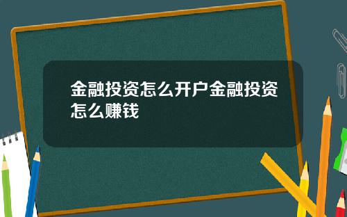 金融投资怎么开户金融投资怎么赚钱