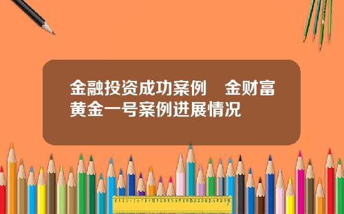 金融投资成功案例犇金财富黄金一号案例进展情况