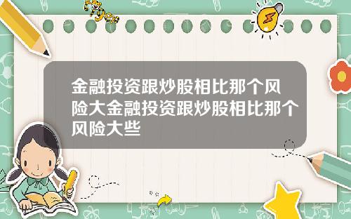 金融投资跟炒股相比那个风险大金融投资跟炒股相比那个风险大些