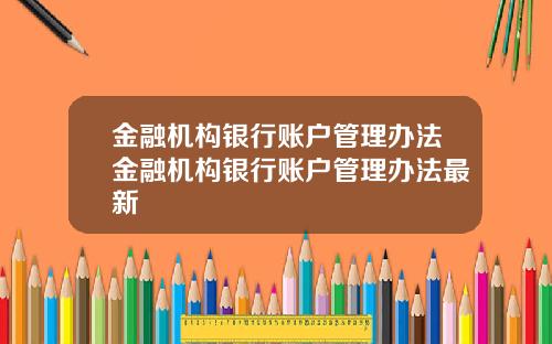 金融机构银行账户管理办法金融机构银行账户管理办法最新