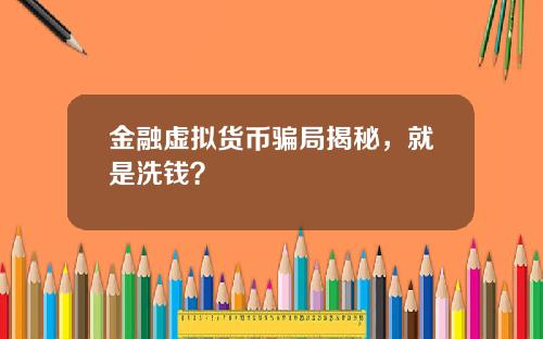 金融虚拟货币骗局揭秘，就是洗钱？