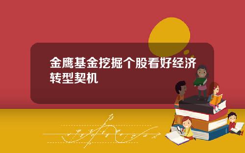 金鹰基金挖掘个股看好经济转型契机