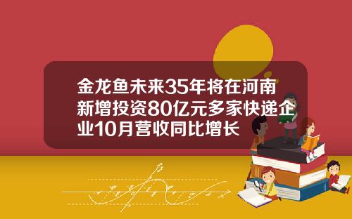 金龙鱼未来35年将在河南新增投资80亿元多家快递企业10月营收同比增长