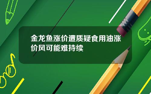 金龙鱼涨价遭质疑食用油涨价风可能难持续