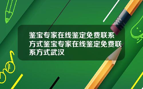 鉴宝专家在线鉴定免费联系方式鉴宝专家在线鉴定免费联系方式武汉